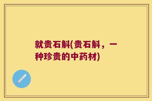就贵石斛(贵石斛，一种珍贵的中药材)