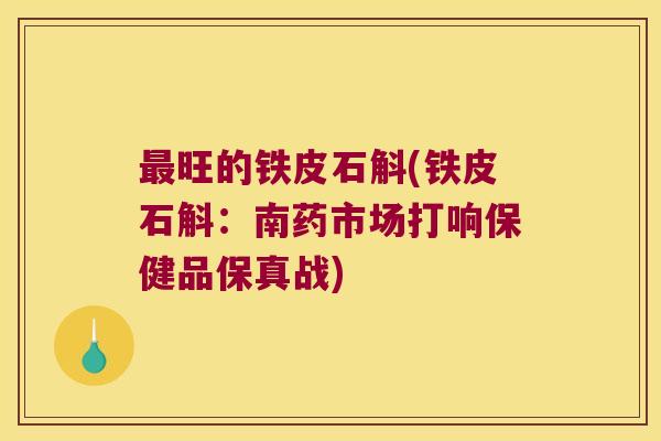 最旺的铁皮石斛(铁皮石斛：南药市场打响保健品保真战)