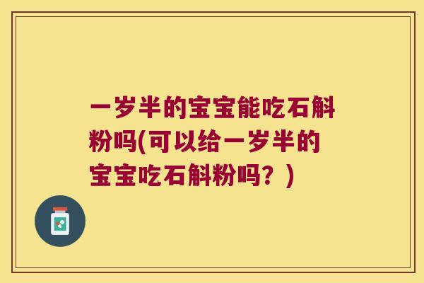 一岁半的宝宝能吃石斛粉吗(可以给一岁半的宝宝吃石斛粉吗？)
