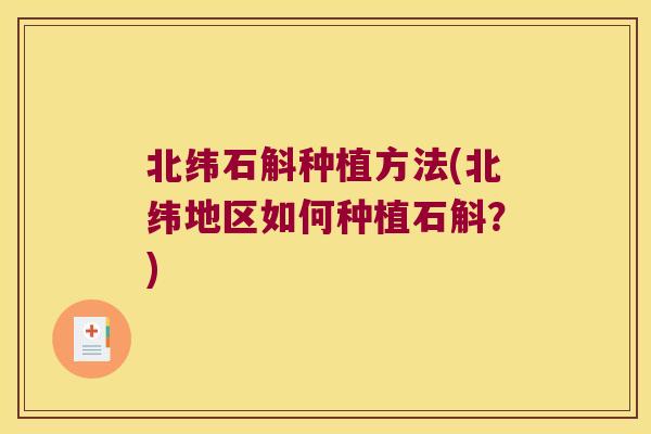 北纬石斛种植方法(北纬地区如何种植石斛？)