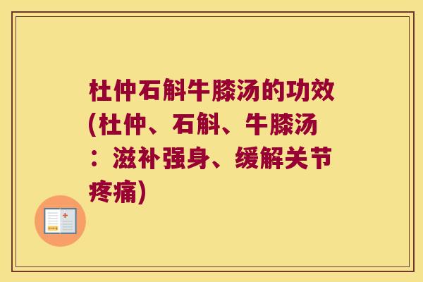 杜仲石斛牛膝汤的功效(杜仲、石斛、牛膝汤：滋补强身、缓解关节)