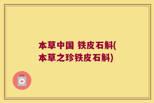 本草中国 铁皮石斛(本草之珍铁皮石斛)