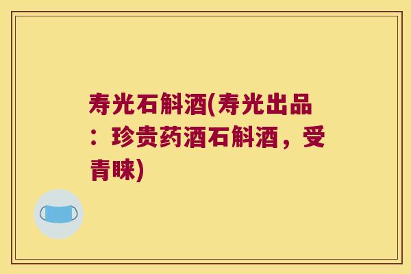 寿光石斛酒(寿光出品：珍贵药酒石斛酒，受青睐)