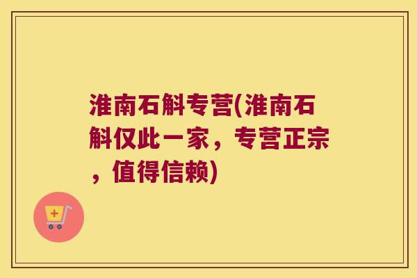 淮南石斛专营(淮南石斛仅此一家，专营正宗，值得信赖)