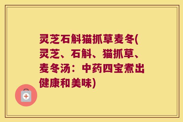 灵芝石斛猫抓草麦冬(灵芝、石斛、猫抓草、麦冬汤：四宝煮出健康和美味)