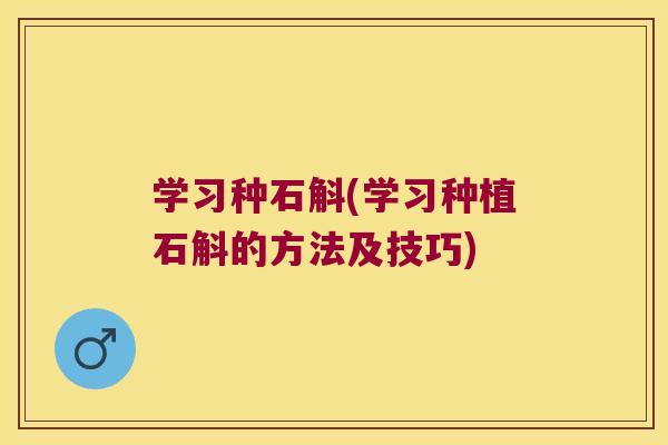 学习种石斛(学习种植石斛的方法及技巧)