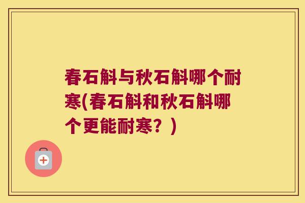春石斛与秋石斛哪个耐寒(春石斛和秋石斛哪个更能耐寒？)