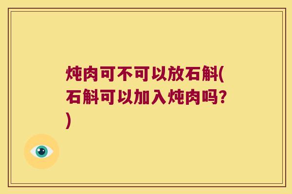 炖肉可不可以放石斛(石斛可以加入炖肉吗？)