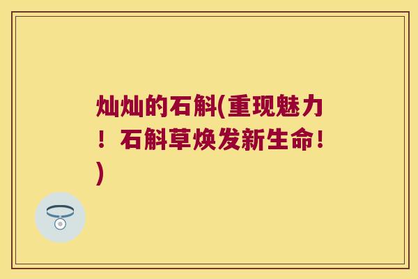 灿灿的石斛(重现魅力!石斛草焕发新生命!) 灿灿的石斛(重现魅力!石斛草焕发新生命!)
