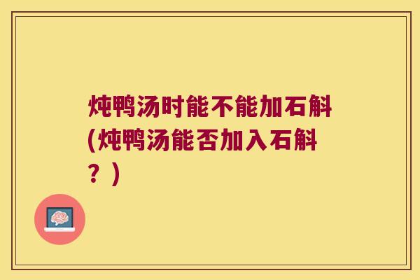 炖鸭汤时能不能加石斛(炖鸭汤能否加入石斛？)