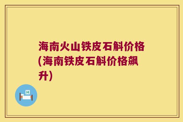 海南火山铁皮石斛价格(海南铁皮石斛价格飙升)