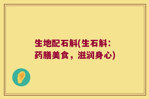 生地配石斛(生石斛：药膳美食，滋润身心)