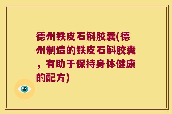 德州铁皮石斛胶囊(德州制造的铁皮石斛胶囊，有助于保持身体健康的配方)