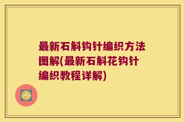 最新石斛钩针编织方法图解(最新石斛花钩针编织教程详解)