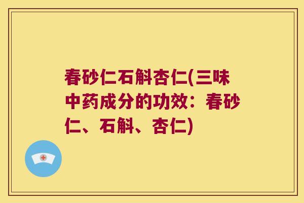 春砂仁石斛杏仁(三味中药成分的功效：春砂仁、石斛、杏仁)