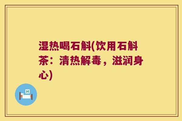 湿热喝石斛(饮用石斛茶:清热,滋润身心) 湿热喝石斛(饮用石斛茶:清热,滋润身心)