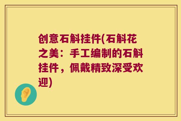 创意石斛挂件(石斛花之美：手工编制的石斛挂件，佩戴精致深受欢迎)