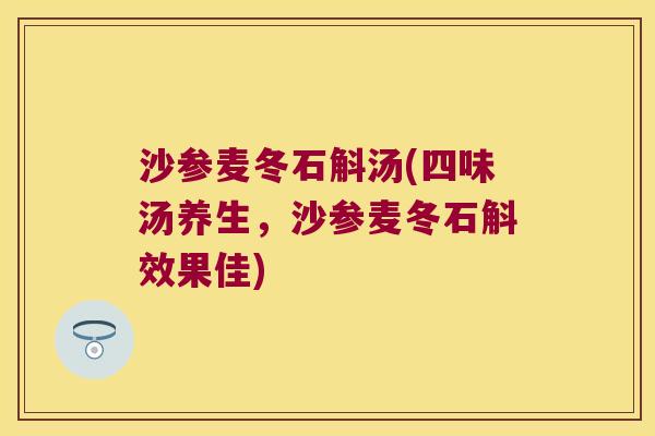 沙参麦冬石斛汤(四味汤养生，沙参麦冬石斛效果佳)