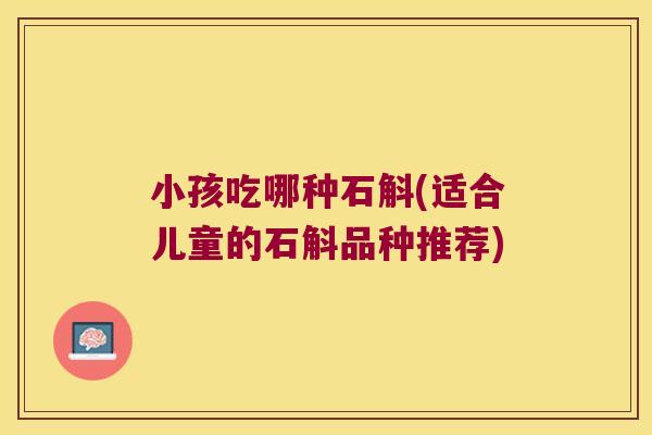 小孩吃哪种石斛(适合儿童的石斛品种推荐)