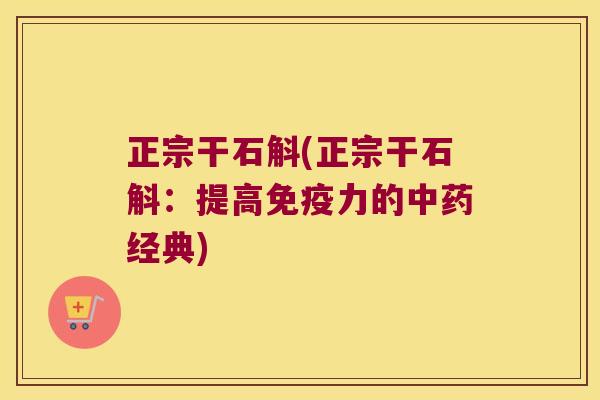 正宗干石斛(正宗干石斛：提高免疫力的中药经典)