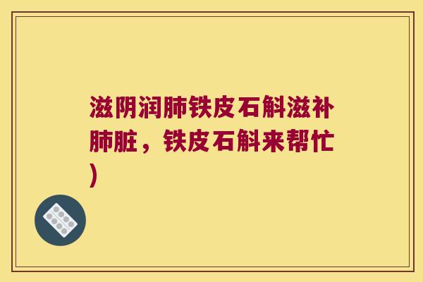 滋阴润肺铁皮石斛滋补肺脏，铁皮石斛来帮忙)