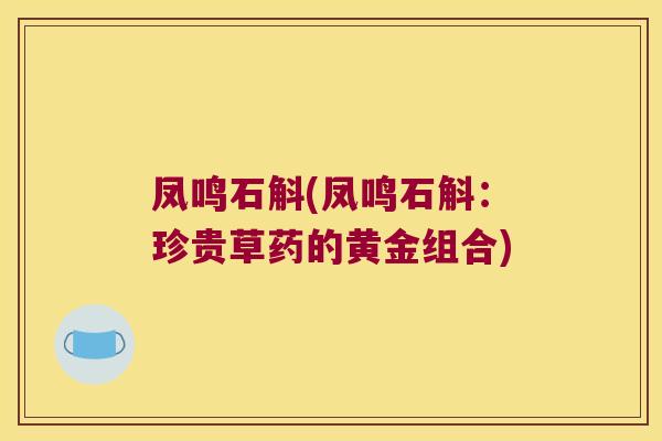凤鸣石斛(凤鸣石斛：珍贵草药的黄金组合)