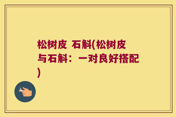 松树皮 石斛(松树皮与石斛:一对良好搭配) 松树皮 石斛(松树皮与石斛:一对良好搭配)