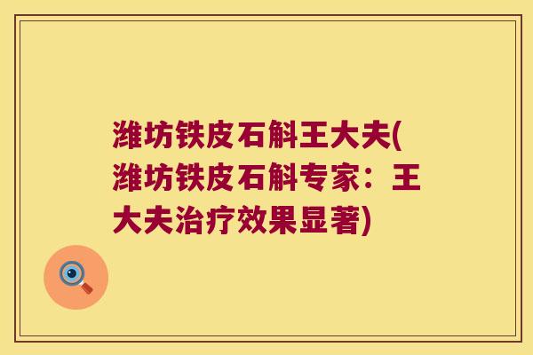 潍坊铁皮石斛王大夫(潍坊铁皮石斛专家：王大夫治疗效果显著)