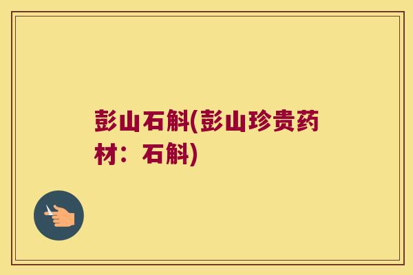 彭山石斛(彭山珍贵药材:石斛) 彭山石斛(彭山珍贵药材:石斛)
