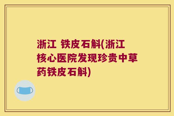 浙江 铁皮石斛(浙江核心医院发现珍贵中草药铁皮石斛)