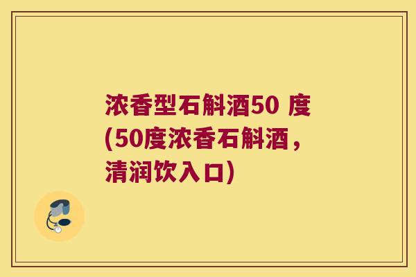 浓香型石斛酒50 度(50度浓香石斛酒,清润饮入口) 浓香型石斛酒50 度(50度浓香石斛酒,清润饮入口)