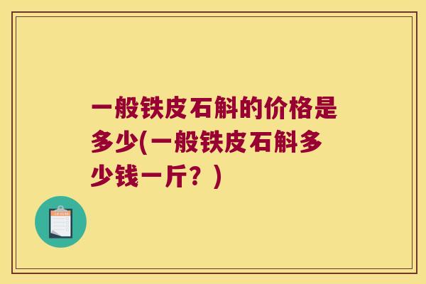 一般铁皮石斛的价格是多少(一般铁皮石斛多少钱一斤？)