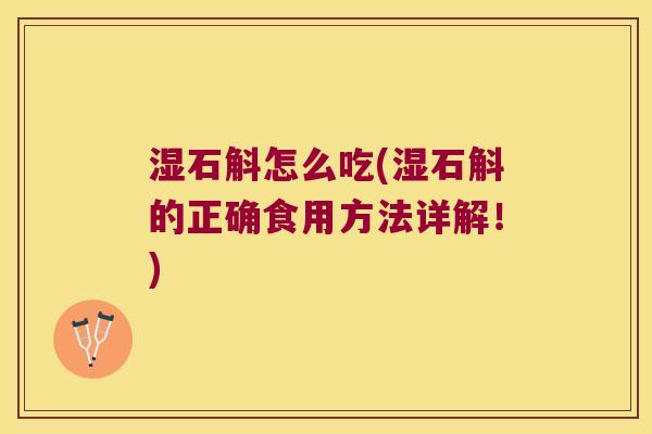 湿石斛怎么吃(湿石斛的正确食用方法详解！)