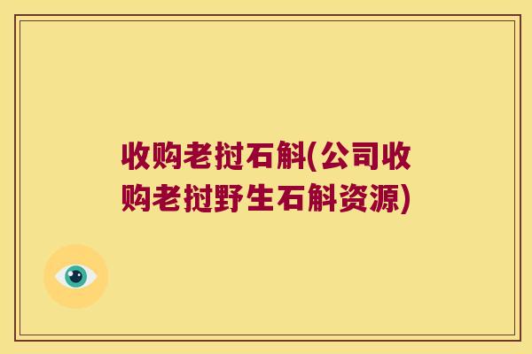 收购老挝石斛(公司收购老挝野生石斛资源)