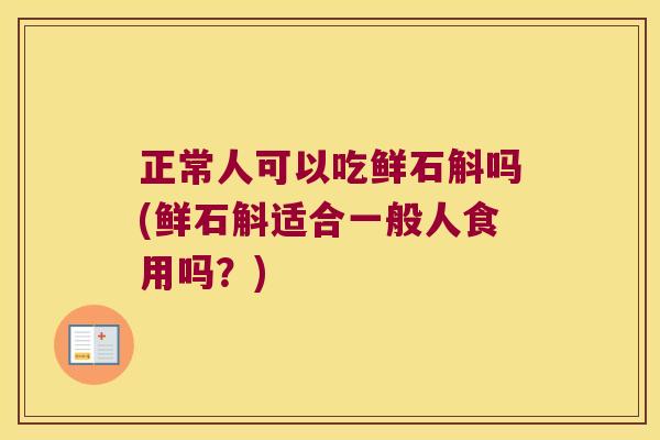 正常人可以吃鲜石斛吗(鲜石斛适合一般人食用吗？)