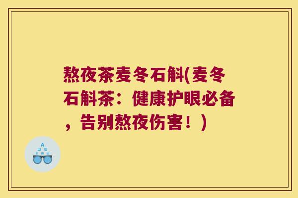 熬夜茶麦冬石斛(麦冬石斛茶：健康护眼必备，告别熬夜伤害！)
