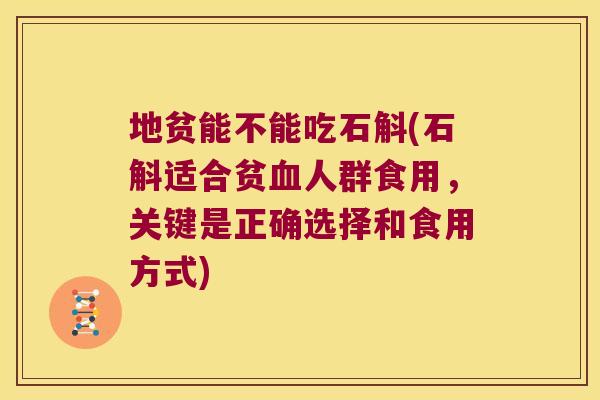 地贫能不能吃石斛(石斛适合贫血人群食用，关键是正确选择和食用方式)