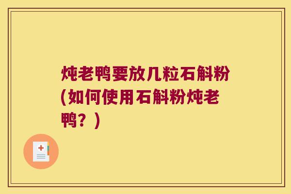 炖老鸭要放几粒石斛粉(如何使用石斛粉炖老鸭？)