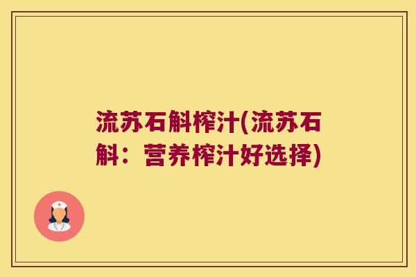 流苏石斛榨汁(流苏石斛：营养榨汁好选择)