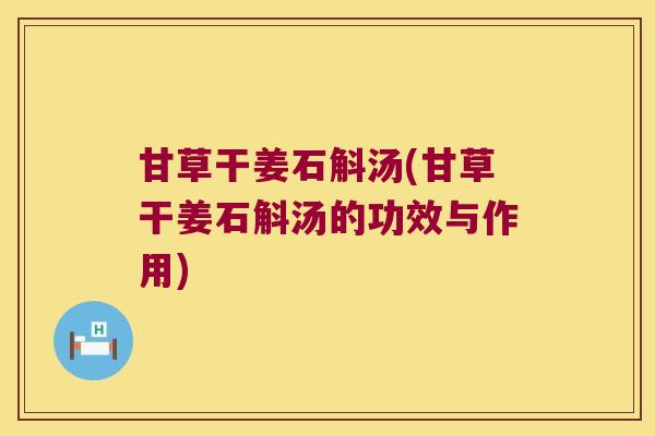甘草干姜石斛汤(甘草干姜石斛汤的功效与作用)