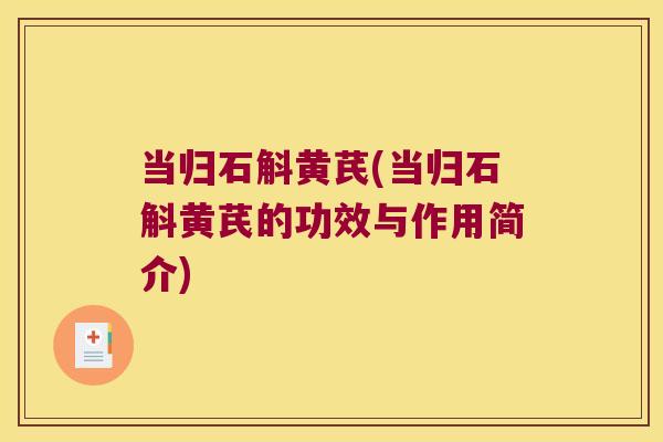 当归石斛黄芪(当归石斛黄芪的功效与作用简介)
