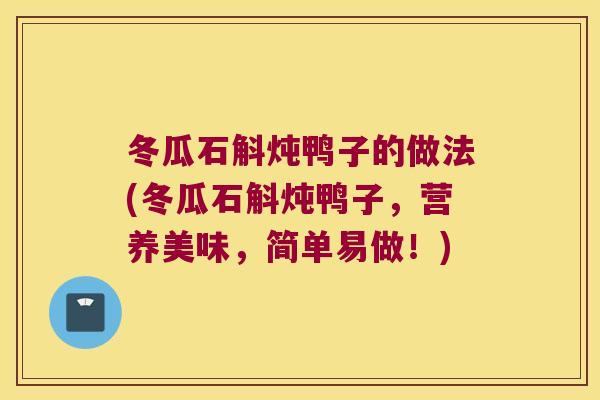 冬瓜石斛炖鸭子的做法(冬瓜石斛炖鸭子，营养美味，简单易做！)