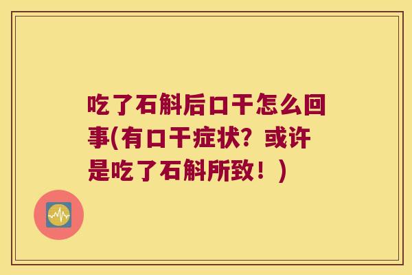 吃了石斛后口干怎么回事(有口干症状？或许是吃了石斛所致！)