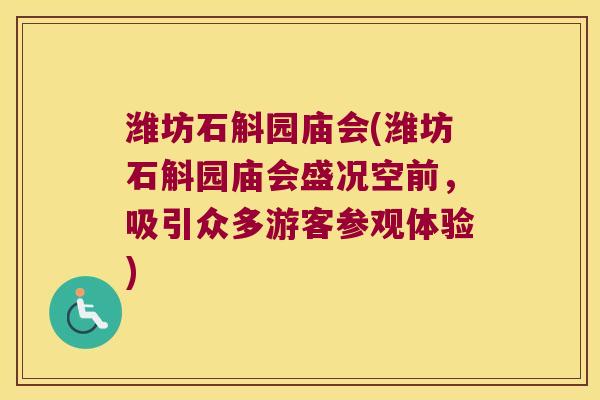 潍坊石斛园庙会(潍坊石斛园庙会盛况空前，吸引众多游客参观体验)