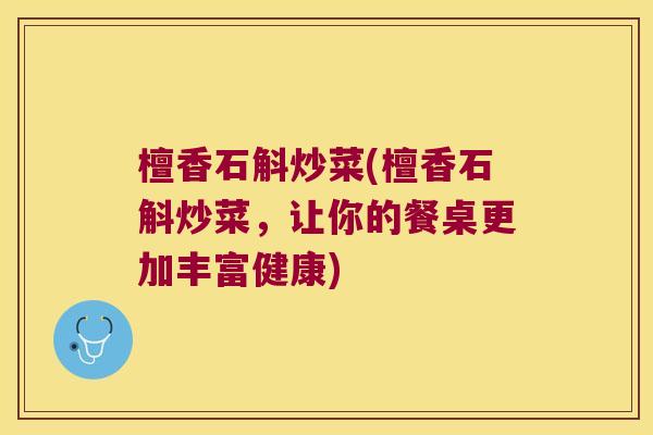 檀香石斛炒菜(檀香石斛炒菜，让你的餐桌更加丰富健康)