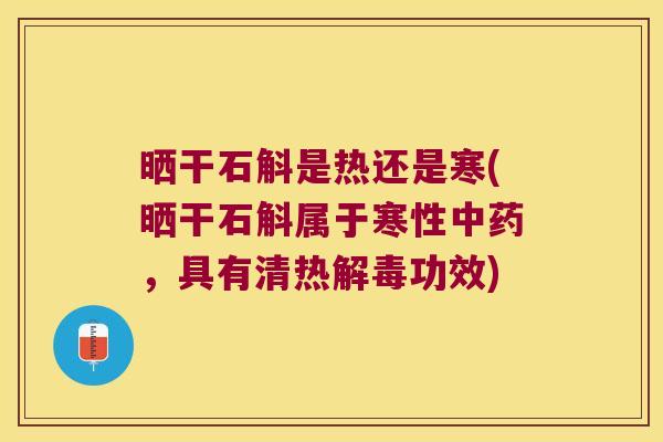 晒干石斛是热还是寒(晒干石斛属于寒性，具有清热功效)