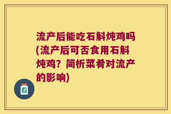 流产后能吃石斛炖鸡吗(流产后可否食用石斛炖鸡？简析菜肴对流产的影响)
