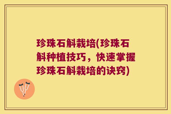 珍珠石斛栽培(珍珠石斛种植技巧，快速掌握珍珠石斛栽培的诀窍)