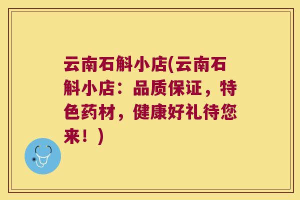 云南石斛小店(云南石斛小店：品质保证，特色药材，健康好礼待您来！)