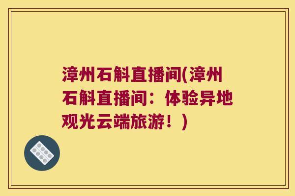 漳州石斛直播间(漳州石斛直播间：体验异地观光云端旅游！)